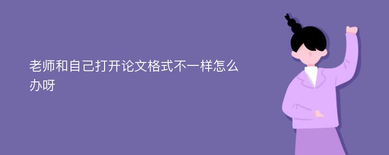 老师和自己打开论文格式不一样怎么办呀