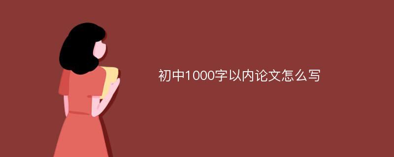 初中1000字以内论文怎么写