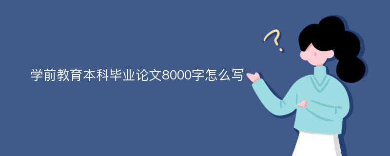 学前教育本科毕业论文8000字怎么写