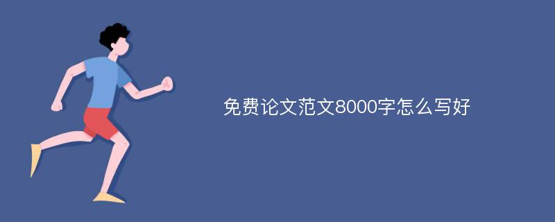 免费论文范文8000字怎么写好