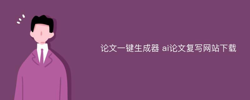 论文一键生成器 ai论文复写网站下载