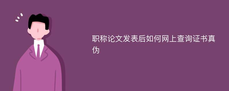 职称论文发表后如何网上查询证书真伪