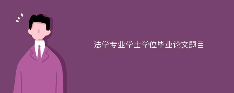 法学专业学士学位毕业论文题目